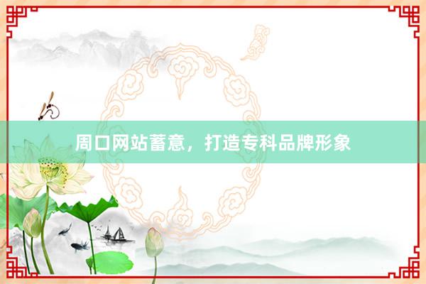 周口网站蓄意，打造专科品牌形象